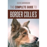 The Complete Guide to Border Collies: Training, teaching, feeding, raising, and loving your new Border Collie puppy