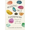 Seeking Out Goodness: Finding the True and Beautiful All Around You