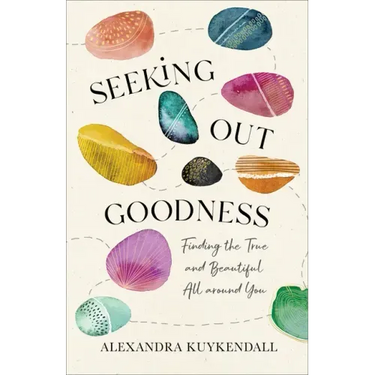 Seeking Out Goodness: Finding the True and Beautiful All Around You