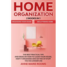 Home Organization: 2 Books In 1 - Organizing Your House + Decluttering Home. The Best Practical Tips And Ideas On How To Clean Your House