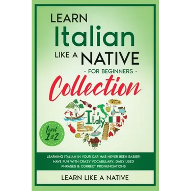 Learn Italian Like a Native for Beginners Collection - Level 1 & 2: Learning Italian in Your Car Has Never Been Easier! Have Fun with Crazy Vocabulary