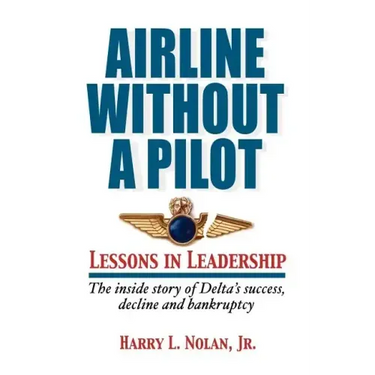 Airline Without A Pilot - Leadership Lessons/Inside Story of Delta's Success, Decline and Bankruptcy