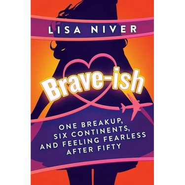 Brave-ish: One Breakup, Six Continents, and Feeling Fearless After Fifty
