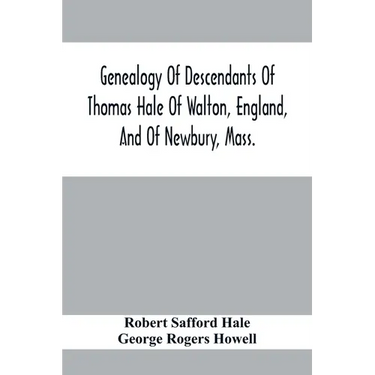 Genealogy Of Descendants Of Thomas Hale Of Walton, England, And Of Newbury, Mass.; With Additions By Other Members Of The Family.