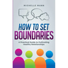 How To Set Boundaries: A Practical Guide to Cultivating Healthy Relationships