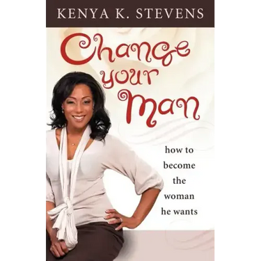 Change Your Man: How to Become the Woman He Wants