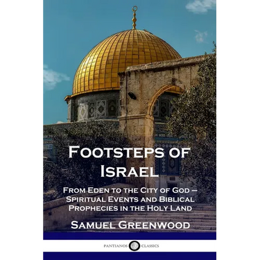 Footsteps of Israel: From Eden to the City of God - Spiritual Events and Biblical Prophecies in the Holy Land