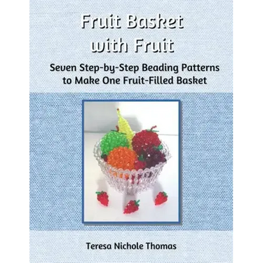 Fruit Basket with Fruit Beading Pattern Book: Seven Step-by-Step Beading Patterns to Make One Fruit-Filled Basket
