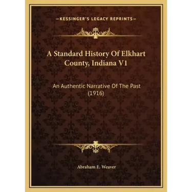 A Standard History Of Elkhart County, Indiana V1: An Authentic Narrative Of The Past (1916)