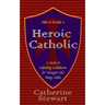 How to Become a Heroic Catholic: A Guide to Defending Catholicism for Teenagers and Young Adults