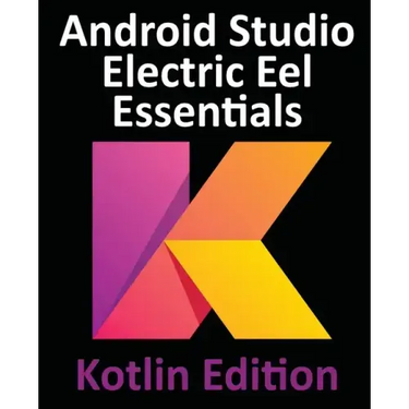 Android Studio Electric Eel Essentials - Kotlin Edition: Developing Android Apps Using Android Studio 2022.1.1 and Kotlin