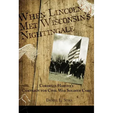 When Lincoln met Wisconsin's Nightingale Cordelia Harvey's Campaign for Civil War Soldier Care