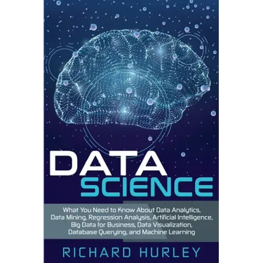 Data Science: What You Need to Know About Data Analytics, Data Mining, Regression Analysis, Artificial Intelligence, Big Data for Bu