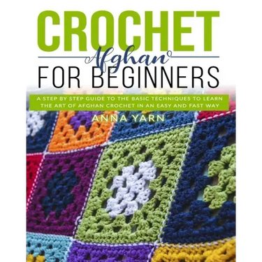 Crochet Afghan for Beginners: A Step by Step Guide to Find Out the Basic Techniques and Learn the Art of Afghan Crochet in an Easy and Fast Way