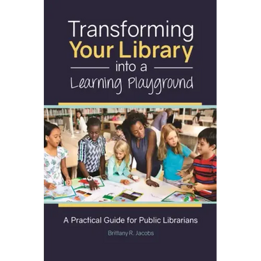 Transforming Your Library into a Learning Playground: A Practical Guide for Public Librarians