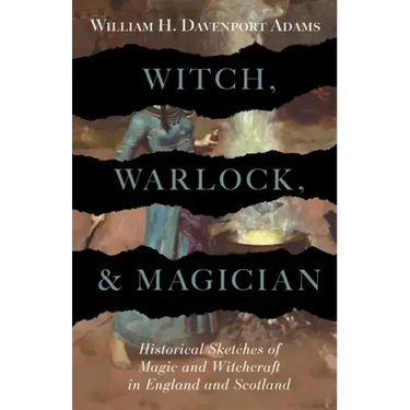 Witch, Warlock, and Magician - Historical Sketches of Magic and Witchcraft in England and Scotland