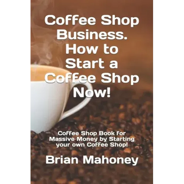 Coffee Shop Business. How to Start a Coffee Shop Now!: Coffee Shop Book for Massive Money by Starting your own Coffee Shop!