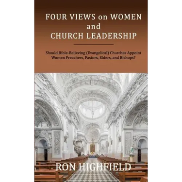 Four Views on Women and Church Leadership: Should Bible-Believing (Evangelical) Churches Appoint Women Preachers, Pastors, Elders, and Bishops?