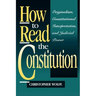 How to Read the Constitution: Originalism, Constitutional Interpretation, and Judicial Power