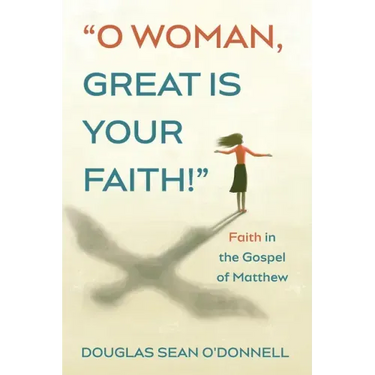 O Woman, Great Is Your Faith!: Faith in the Gospel of Matthew