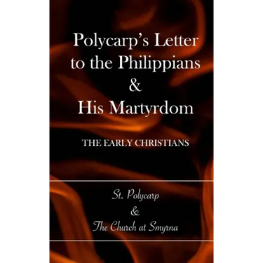 Polycarp's Letter to the Philippians & His Martyrdom: The Early Christians