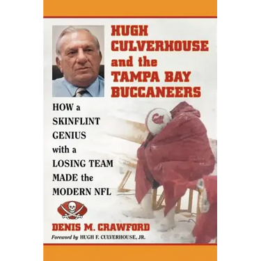 Hugh Culverhouse and the Tampa Bay Buccaneers: How a Skinflint Genius with a Losing Team Made the Modern NFL