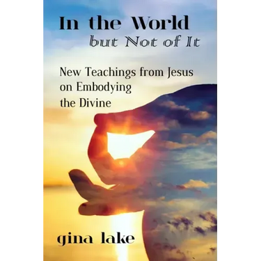 In the World but Not of It: New Teachings from Jesus on Embodying the Divine