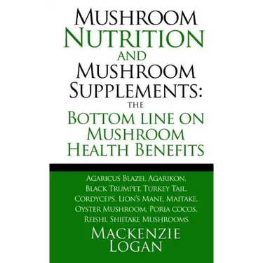 Mushroom Nutrition and Mushroom Supplements: The Bottom line on Mushroom Health: Agaricus Blazei, Agarikon, Black Trumpet, Turkey Tail, Cordyceps, Lio