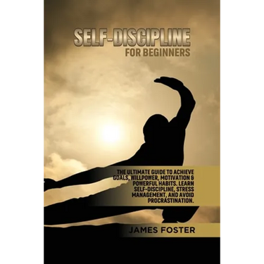 Self-Discipline for Beginners: The Ultimate Guide to Achieve goals, Willpower, Motivation & powerful Habits. Learn Self-Discipline, Stress Management,