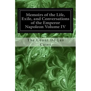 Memoirs of the Life, Exile, and Conversations of the Emperor Napoleon Volume IV