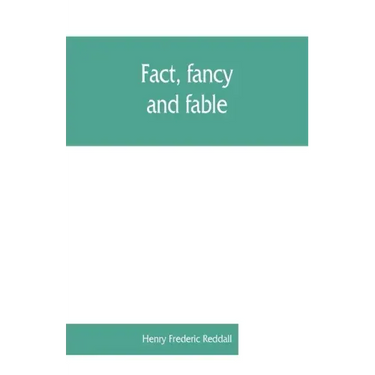 Fact, fancy, and fable; a new handbook for ready reference on subjects commonly omitted from cyclopaedias; comprising personal sobriquets, familiar ph
