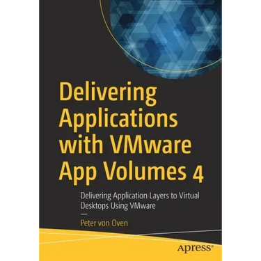 Delivering Applications with Vmware App Volumes 4: Delivering Application Layers to Virtual Desktops Using Vmware