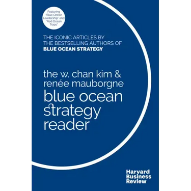 The W. Chan Kim and Renée Mauborgne Blue Ocean Strategy Reader: The Iconic Articles by Bestselling Authors W. Chan Kim and Renée Mauborgne