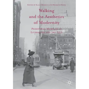 Walking and the Aesthetics of Modernity: Pedestrian Mobility in Literature and the Arts