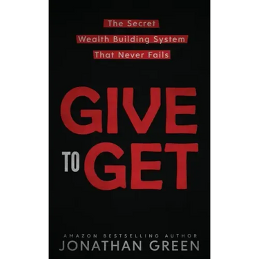 Give to Get: The Secret Wealth Building System That Never Fails
