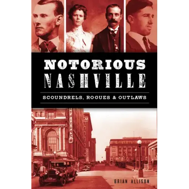 Notorious Nashville: Scoundrels, Rogues and Outlaws