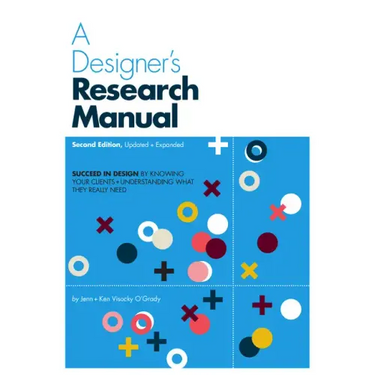 A Designer's Research Manual, 2nd Edition, Updated and Expanded: Succeed in Design by Knowing Your Clients and Understanding What They Really Need