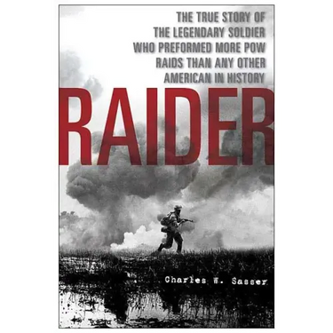 Raider: The True Story of the Legendary Soldier Who Performed More POW Raids Than Any Other American in History