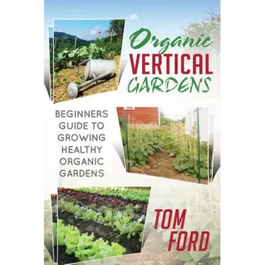 Organic Vertical Gardens: Beginners Guide To Growing Healthy Organic Gardens