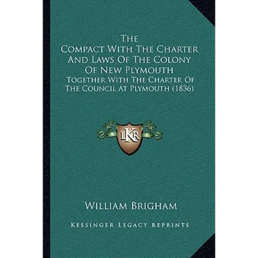 The Compact With The Charter And Laws Of The Colony Of New Plymouth: Together With The Charter Of The Council At Plymouth (1836)