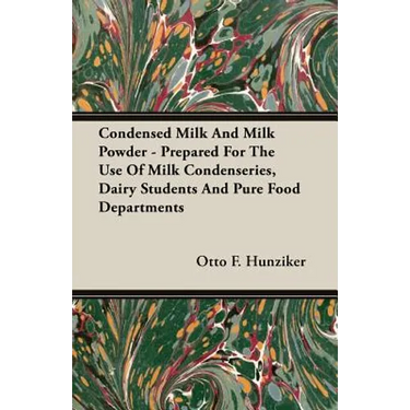 Condensed Milk and Milk Powder - Prepared for the Use of Milk Condenseries, Dairy Students and Pure Food Departments