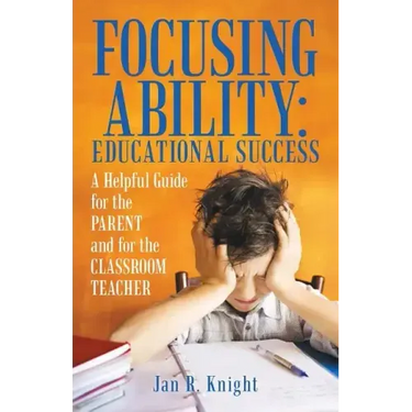 Focusing Ability: Educational Success: A Helpful Guide for the Parent and for the Classroom Teacher