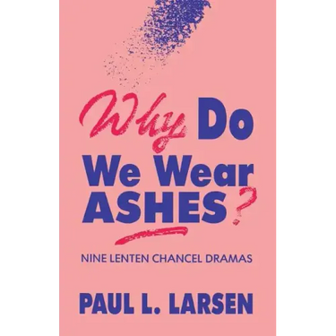 Why Do We Wear Ashes?: Nine Lenten Chancel Dramas