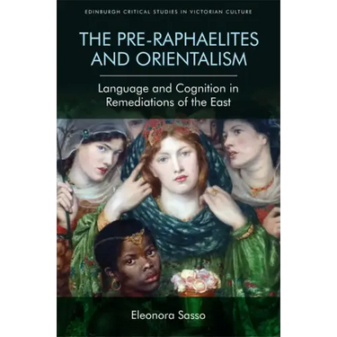 The Pre-Raphaelites and Orientalism: Language and Cognition in Remediations of the East