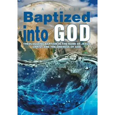 Baptized Into God: Theologizing Baptism in the Name of Jesus Christ and the Oneness of God