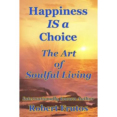 Happiness is a Choice: The Art of Soulful Living
