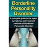 Borderline Personality Disorder: A Complete Guide to the Signs, Symptoms, and Treatment Methods of Borderline Personality Disorder