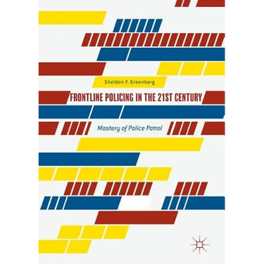 Frontline Policing in the 21st Century: Mastery of Police Patrol