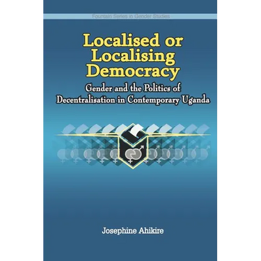 Localised or Localising Democracy. Gender and the Politics of Decentralisation in Contemporary Uganda
