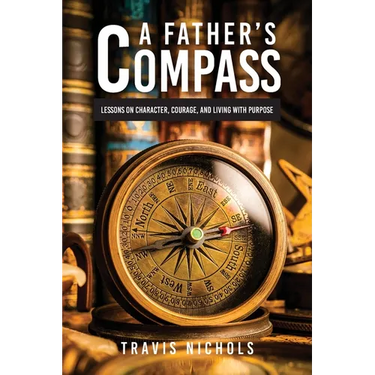 A Father's Compass: Lessons on Character, Courage, and Living with Purpose